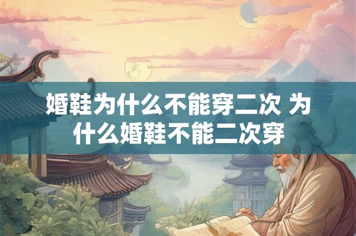 婚鞋为什么不能穿二次 为什么婚鞋不能二次穿
