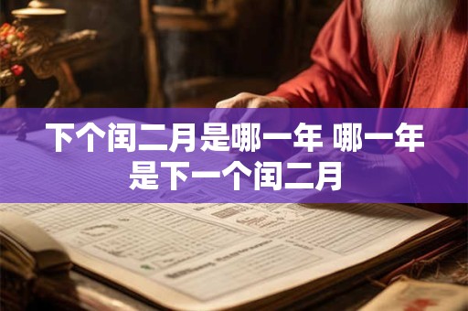 下个闰二月是哪一年 哪一年是下一个闰二月