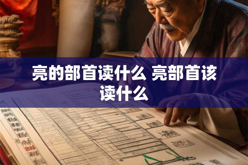 亮的部首读什么 亮部首该读什么