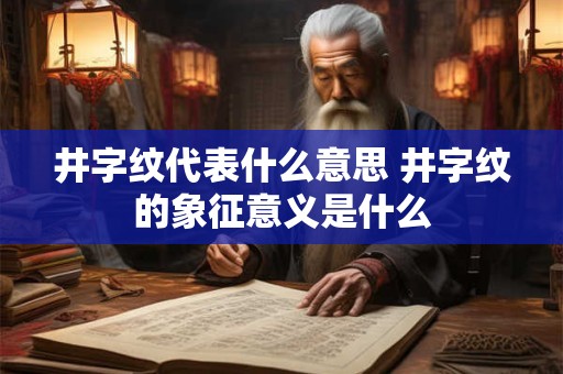 井字纹代表什么意思 井字纹的象征意义是什么