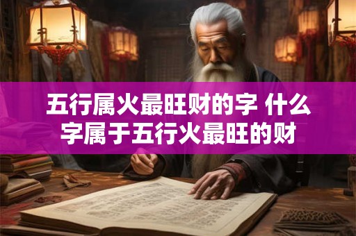 五行属火最旺财的字 什么字属于五行火最旺的财