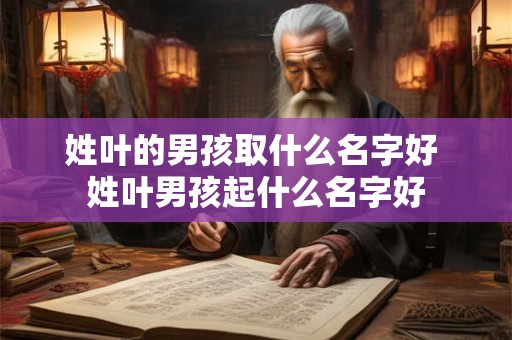姓叶的男孩取什么名字好 姓叶男孩起什么名字好