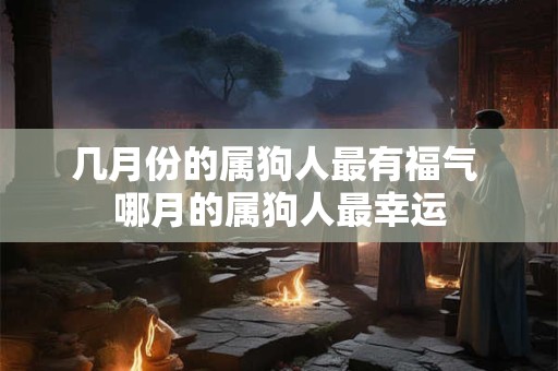 几月份的属狗人最有福气 哪月的属狗人最幸运