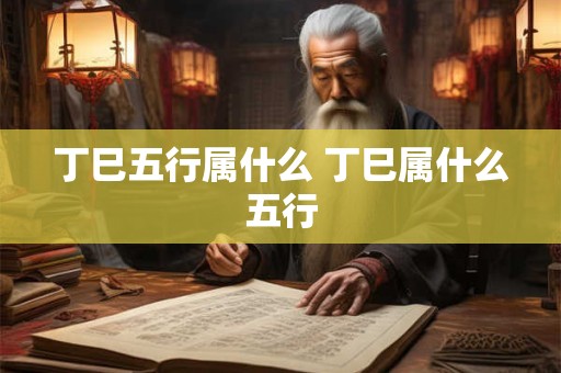 丁巳五行属什么 丁巳属什么五行