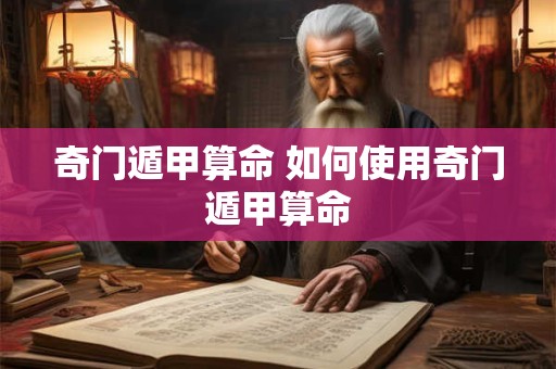 奇门遁甲算命 如何使用奇门遁甲算命