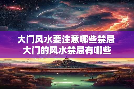 大门风水要注意哪些禁忌 大门的风水禁忌有哪些