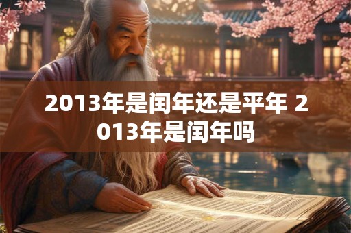 2013年是闰年还是平年 2013年是闰年吗