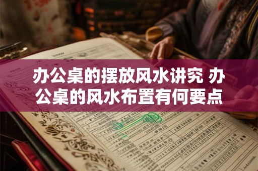 办公桌的摆放风水讲究 办公桌的风水布置有何要点