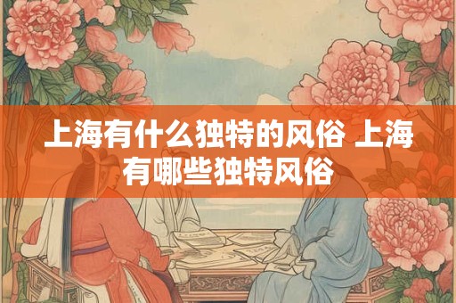上海有什么独特的风俗 上海有哪些独特风俗