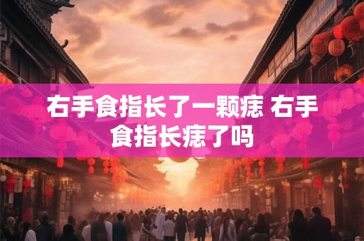 右手食指长了一颗痣 右手食指长痣了吗 右手食指长了一颗痣 右手食指长痣了吗