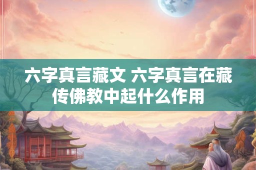 六字真言藏文 六字真言在藏传佛教中起什么作用