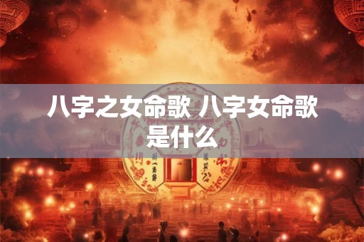 八字之女命歌 八字女命歌是什么 八字之女命歌 八字女命歌是什么