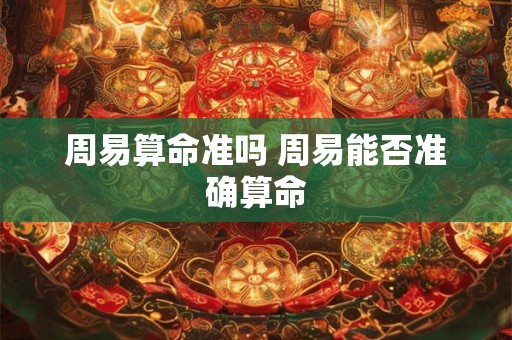 周易算命准吗 周易能否准确算命 周易算命准吗 周易能否准确算命