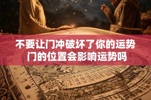 不要让门冲破坏了你的运势 门的位置会影响运势吗