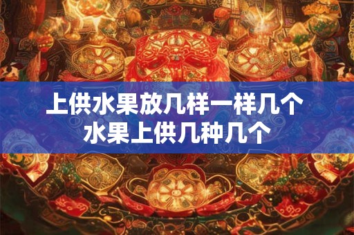 上供水果放几样一样几个 水果上供几种几个