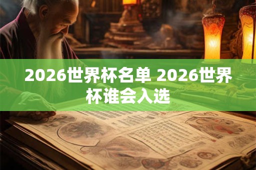 2026世界杯名单 2026世界杯谁会入选