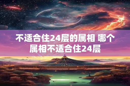 不适合住24层的属相 哪个属相不适合住24层
