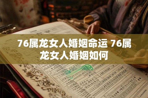 76属龙女人婚姻命运 76属龙女人婚姻如何