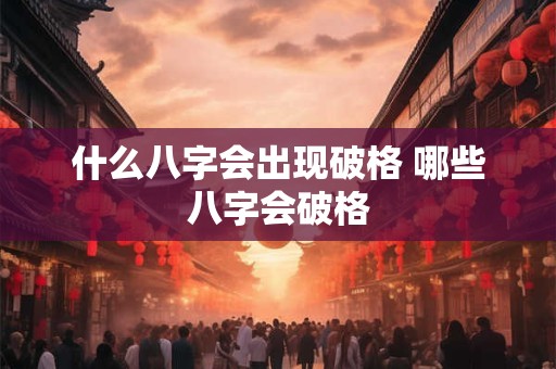 什么八字会出现破格 哪些八字会破格