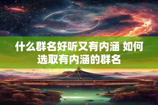 什么群名好听又有内涵 如何选取有内涵的群名