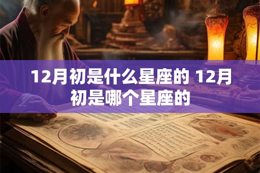 12月初是什么星座的 12月初是哪个星座的
