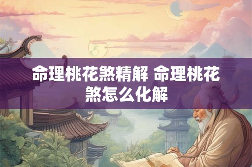 命理桃花煞精解 命理桃花煞怎么化解