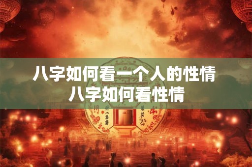 八字如何看一个人的性情 八字如何看性情