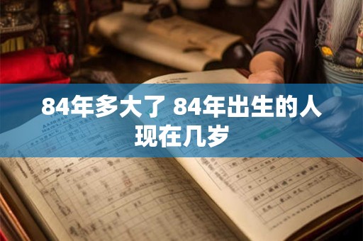84年多大了 84年出生的人现在几岁