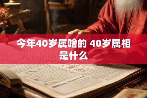 今年40岁属啥的 40岁属相是什么