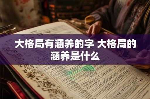 大格局有涵养的字 大格局的涵养是什么