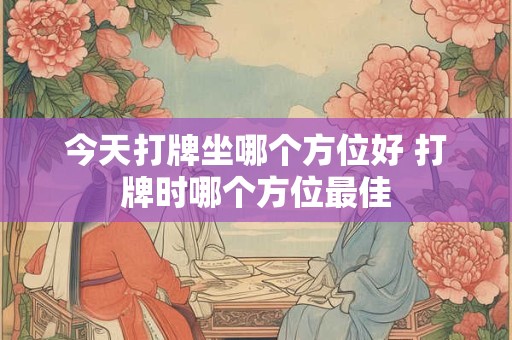 今天打牌坐哪个方位好 打牌时哪个方位最佳