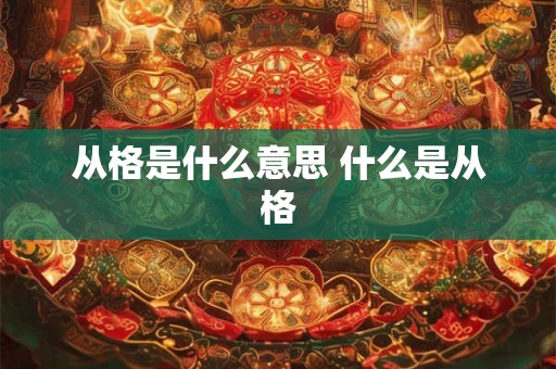 从格是什么意思 什么是从格 从格是什么意思 什么是从格