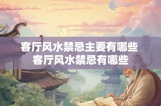 客厅风水禁忌主要有哪些 客厅风水禁忌有哪些 客厅风水禁忌主要有哪些 客厅风水禁忌有哪些