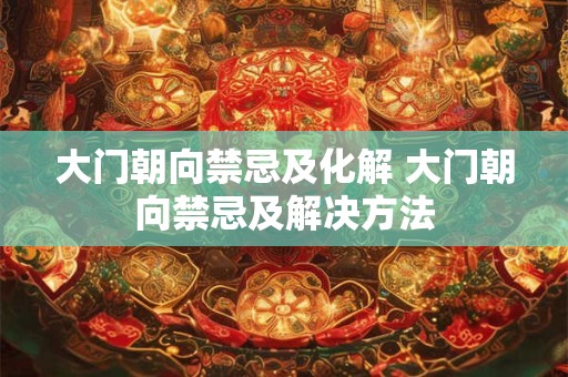 大门朝向禁忌及化解 大门朝向禁忌及解决方法