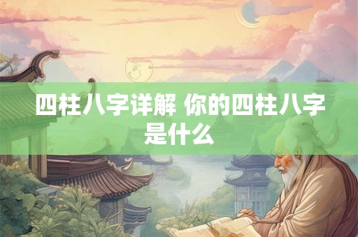 四柱八字详解 你的四柱八字是什么