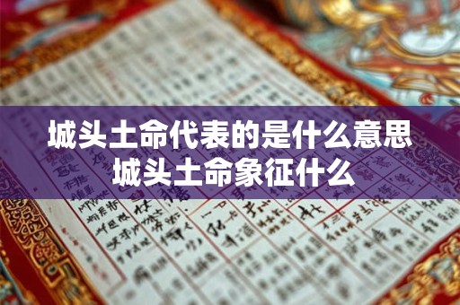 城头土命代表的是什么意思 城头土命象征什么