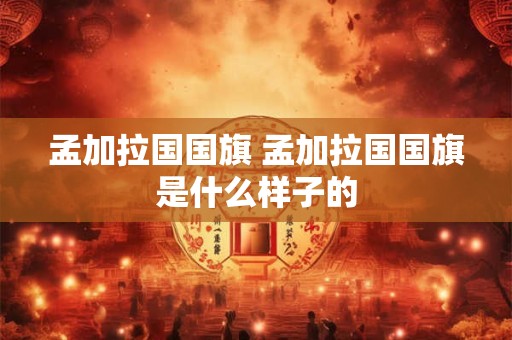 孟加拉国国旗 孟加拉国国旗是什么样子的