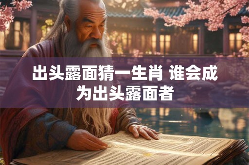 出头露面猜一生肖 谁会成为出头露面者