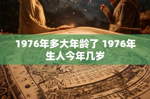 1976年多大年龄了 1976年生人今年几岁