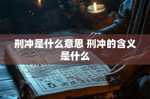 刑冲是什么意思 刑冲的含义是什么