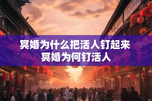 冥婚为什么把活人钉起来 冥婚为何钉活人