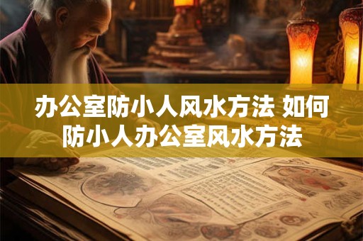 办公室防小人风水方法 如何防小人办公室风水方法