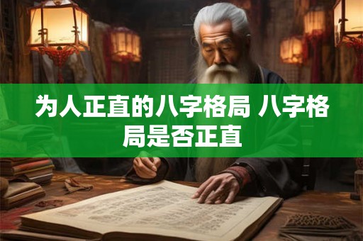 为人正直的八字格局 八字格局是否正直
