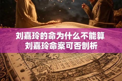 刘嘉玲的命为什么不能算 刘嘉玲命案可否剖析