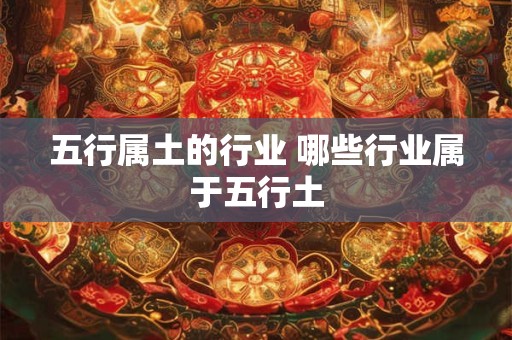 五行属土的行业 哪些行业属于五行土