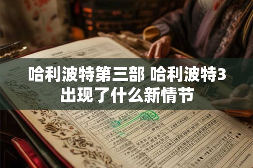 哈利波特第三部 哈利波特3出现了什么新情节