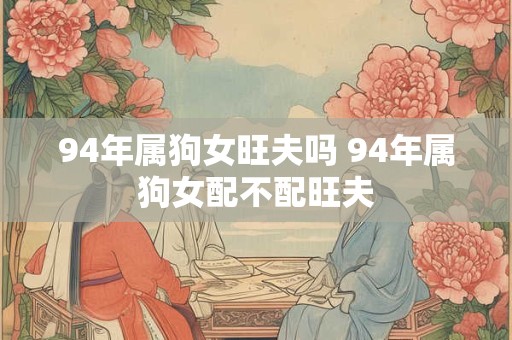 94年属狗女旺夫吗 94年属狗女配不配旺夫