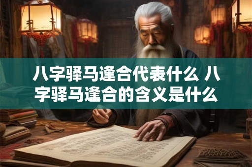 八字驿马逢合代表什么 八字驿马逢合的含义是什么