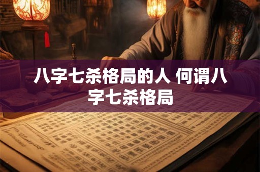 八字七杀格局的人 何谓八字七杀格局