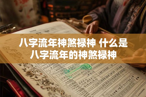 八字流年神煞禄神 什么是八字流年的神煞禄神